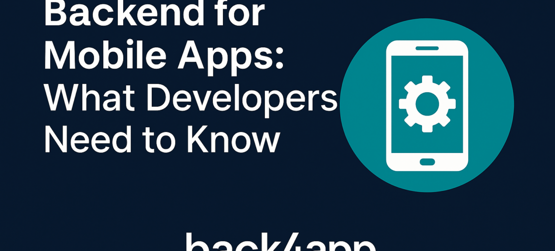Backend for Mobile Apps: What Developers Need to Know
